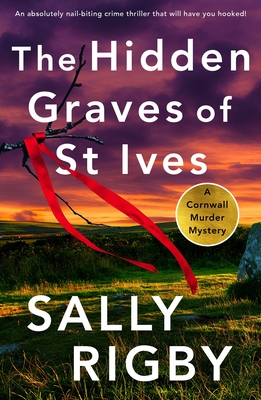 The Hidden Graves of St Ives: An absolutely nail-biting crime thriller that will have you hooked - Sally Rigby