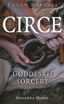 Pagan Portals - Circe: Goddess of Sorcery - Irisanya Moon