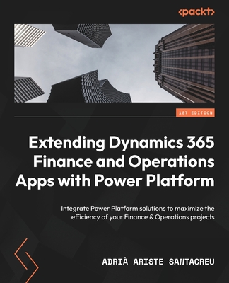 Extending Dynamics 365 Finance and Operations Apps with Power Platform: Integrate Power Platform solutions to maximize the efficiency of your Finance - Adrià Ariste Santacreu