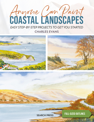 Anyone Can Paint Coastal Landscapes: 6 Easy Step-By-Step Projects to Get You Started - Charles Evans