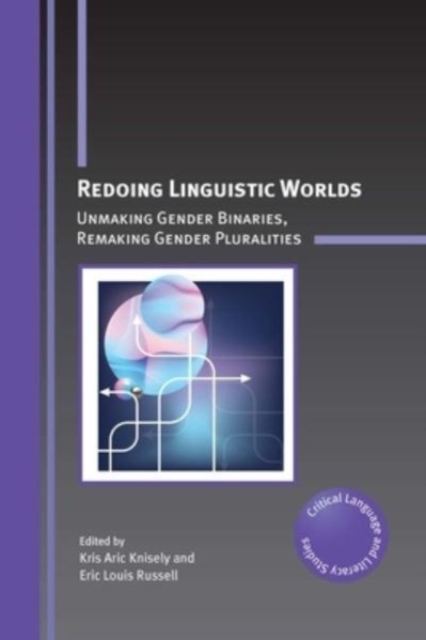 Redoing Linguistic Worlds: Unmaking Gender Binaries, Remaking Gender Pluralities - Kris Aric Knisely