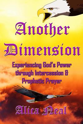 Another Dimension: Experiencing God's Power Through Intercession and Prophetic Prayer - Alica M. T. Neal