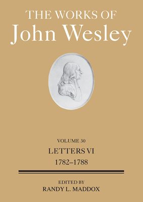 The Works of John Wesley Volume 30: Letters VI (1782-1788) - Randy L. Maddox