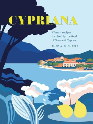 Cypriana: Vibrant Recipes Inspired by the Food of Greece & Cyprus - Theo A. Michaels