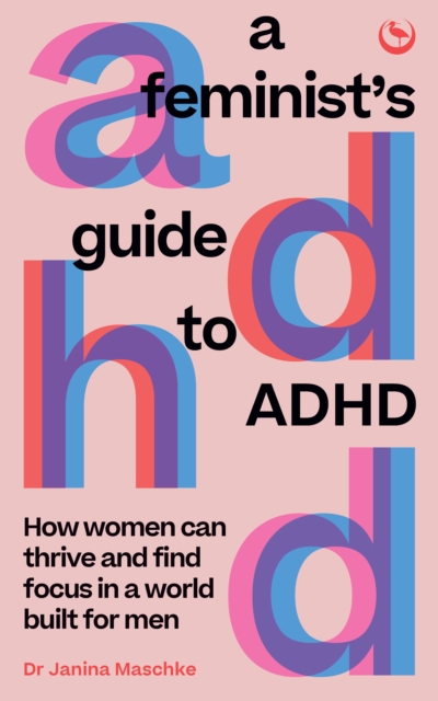 A Feminist's Guide to ADHD: How Women Can Thrive and Find Focus in a World Built for Men - Janina Maschke