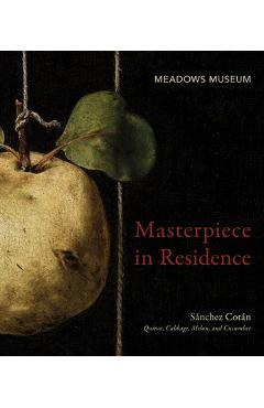 Coperta cărții 'Masterpiece in Residence: Sánchez Cotán Quince, Cabbage, Melon, and Cucumber - Peter Cherry'