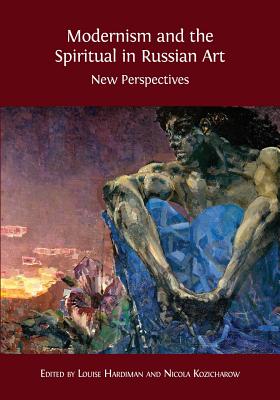 Modernism and the Spiritual in Russian Art: New Perspectives - Louise Hardiman