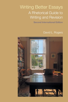 Writing Better Essays: A Rhetorical Guide to Writing and Revision - David L. Rogers