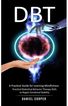 Coperta cărții 'Dbt: A Practical Guide for Learning Mindfulness (Practical Dialectical Behavior Therapy Skills to Regain Emotional'