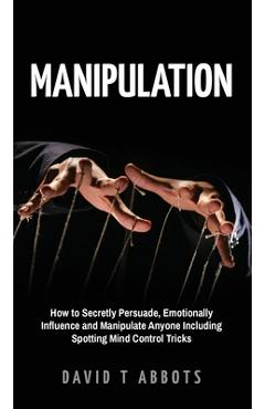 Coperta cărții 'Manipulation: How to Secretly Persuade, Emotionally Influence and Manipulate Anyone Including Spotting Mind Control'