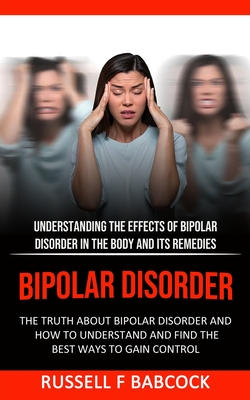 Bipolar Disorder: The Truth About Bipolar Disorder and How to Understand and Find the Best Ways to Gain Control (Understanding the Effec - Russell F. Babcock