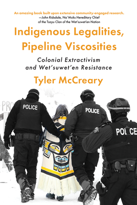 Indigenous Legalities, Pipeline Viscosities: Colonial Extractivism and Wet'suwet'en Resistance - Tyler Mccreary