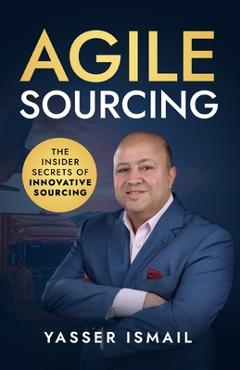 Coperta cărții 'Agile Sourcing: The Insider Secrets of Innovative Sourcing - Yasser Ismail'