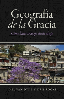 Coperta cărții 'Geografía de la Gracia: Cómo hacer teología desde abajo - Joel Van Dyke'
