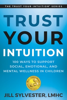 Trust Your Intuition: 100 Ways to Support Social, Emotional, and Mental Wellness in Children - Jill Sylvester