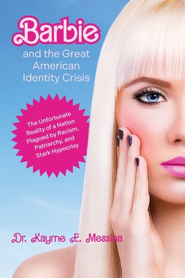 Barbie and the Great American Identity Crisis: The Unfortunate Reality of a Nation Plagued by Racism, Patriarchy, and Stark Hypocrisy - Karyne E. Messina