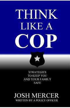 Coperta cărții 'Think like a Cop: Strategies to Keep You and Your Family Safe - Josh Mercer'