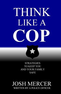 Think like a Cop: Strategies to Keep You and Your Family Safe - Josh Mercer