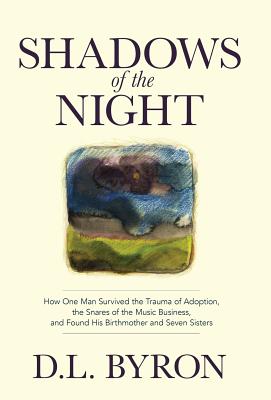 Shadows of the Night: How One Man Survived the Trauma of Adoption, the Snares of the Music Business, and Found His Birthmother and Seven Sis - D. L. Byron