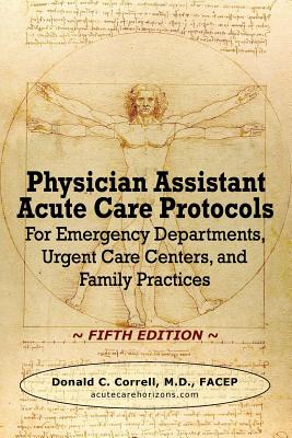 Physician Assistant Acute Care Protocols - FIFTH EDITION: For Emergency Departments, Urgent Care Centers, and Family Practices - Donald C. Correll