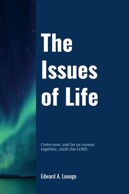 The Issues of Life: Come now, and let us reason together, saith the Lord - Edward Luongo