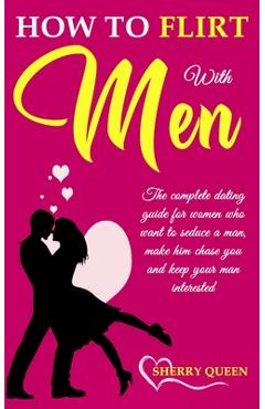 Coperta cărții 'How to flirt with men: The Complete Dating Guide for Women Who Want to Seduce a Man, Make Him Chase You, and Keep Your'