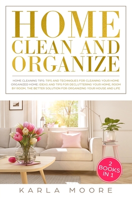 Home Clean & Organize: 2 books in 1 - Organized Home, Ideas and tips for decluttering your home, room by room, the better solution for organi - Karla Moore