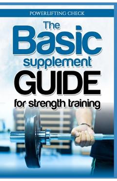 Poza produsului The Basic Supplement Guide for Strength Training: For Whey, BCAA, Creatin, Glutamin, Beta Alanine, Fish Oil, ZMA, Vitamin D, Booser and D-aspartic aci - Powerlifting Check