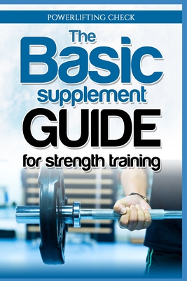 The Basic Supplement Guide for Strength Training: For Whey, BCAA, Creatin, Glutamin, Beta Alanine, Fish Oil, ZMA, Vitamin D, Booser and D-aspartic aci - Powerlifting Check