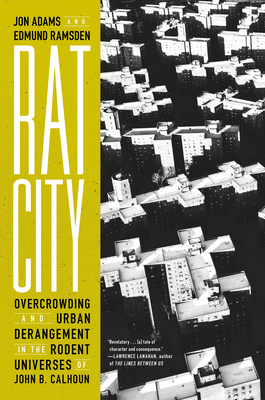 Rat City: Overcrowding and Urban Derangement in the Rodent Universes of John B. Calhoun - Jon Adams