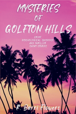 Mysteries of Golfton Hills: Crime, Psychological Suspense, and Thriller Short Stories - R. Barri Flowers