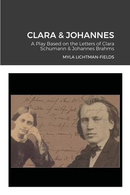 Coperta cărții 'Clara & Johannes: A Play Based on the Letters of Clara Schumann & Johannes Brahms - Myla Lichtman-fields'