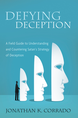 Defying Deception: A Field Guide to Understanding and Countering Satan's Strategy of Deception - Jonathan K. Corrado