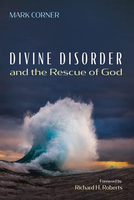 Divine Disorder and the Rescue of God - Mark Corner