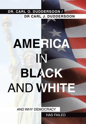 America in Black and White: And Why Democracy Has Failed - Carl O. Duddersoon
