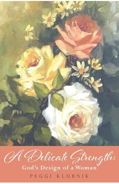 Coperta cărții 'A Delicate Strength: God's Design of a Woman - Peggi Klubnik'