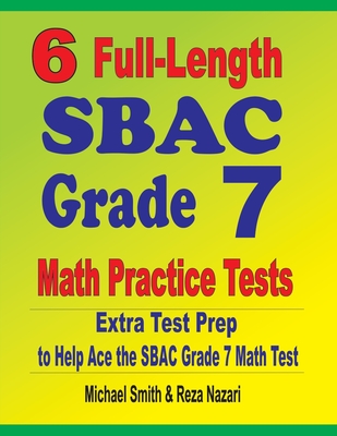 6 Full-Length SBAC Grade 7 Math Practice Tests: Extra Test Prep to Help Ace the SBAC Grade 7 Math Test - Michael Smith