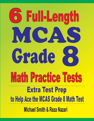6 Full-Length MCAS Grade 8 Math Practice Tests: Extra Test Prep to Help Ace the MCAS Math Test - Michael Smith