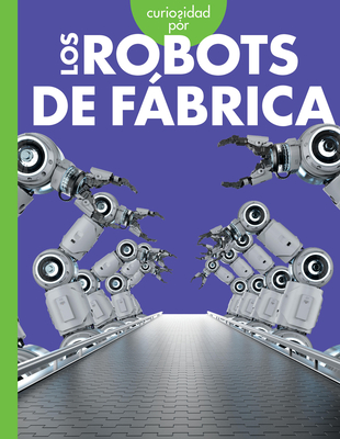 Curiosidad Por Los Robots de Fbrica - Lela Nargi