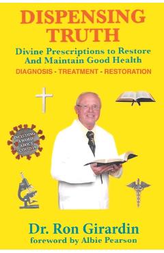 Dispensing Truth: Divine Prescriptions to Restore and Maintain Good Health - Ron Girardin