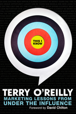 This I Know: Marketing Lessons from Under the Influence - Terry O'reilly