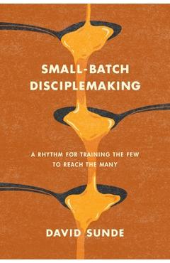 Coperta cărții 'Small-Batch Disciplemaking: A Rhythm for Training the Few to Reach the Many - David Sunde'