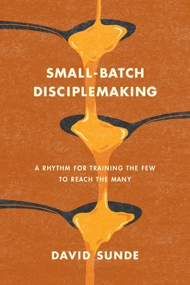 Coperta cărții 'Small-Batch Disciplemaking: A Rhythm for Training the Few to Reach the Many - David Sunde'