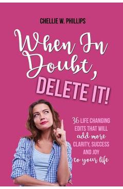 Poza produsului When in Doubt, Delete It!: 36 Life Changing Edits That Will Add More Clarity, Success, and Joy to Your Life - Chellie W. Phillips