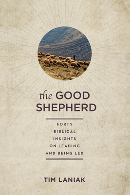 The Good Shepherd: Forty Biblical Insights on Leading and Being Led - Timothy S. Laniak