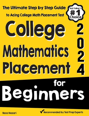 College Mathematics Placement for Beginners: The Ultimate Step by Step Guide to Acing College Math Placement Test - Reza Nazari