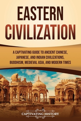 Coperta cărții 'Eastern Civilization: A Captivating Guide to Ancient Chinese, Japanese, and Indian Civilizations, Buddhism, Medieval'