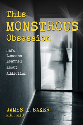 This Monstrous Obsession: Hard Lessons Learned about Addiction - James L. Baker