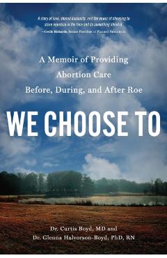 We Choose to: A Memoir of Providing Abortion Care Before, During, and After Roe - Curtis Boyd