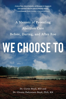 We Choose to: A Memoir of Providing Abortion Care Before, During, and After Roe - Curtis Boyd